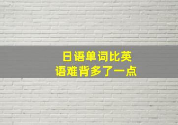 日语单词比英语难背多了一点