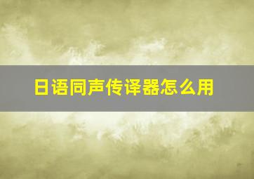 日语同声传译器怎么用