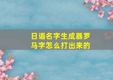 日语名字生成器罗马字怎么打出来的