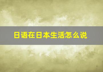 日语在日本生活怎么说