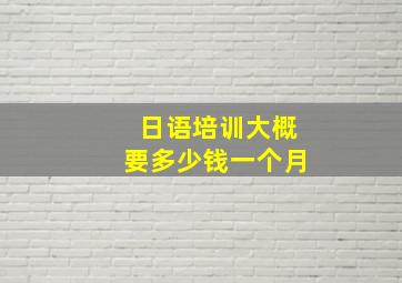 日语培训大概要多少钱一个月