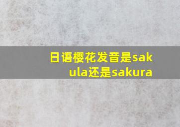 日语樱花发音是sakula还是sakura