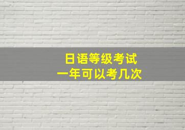 日语等级考试一年可以考几次