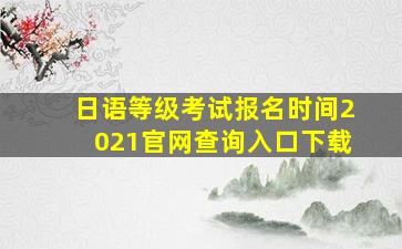 日语等级考试报名时间2021官网查询入口下载