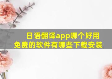 日语翻译app哪个好用免费的软件有哪些下载安装