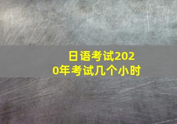 日语考试2020年考试几个小时