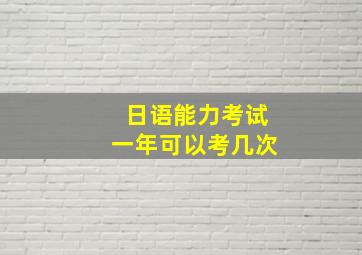 日语能力考试一年可以考几次