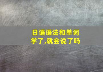 日语语法和单词学了,就会说了吗