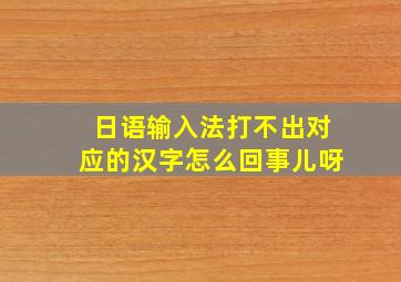 日语输入法打不出对应的汉字怎么回事儿呀