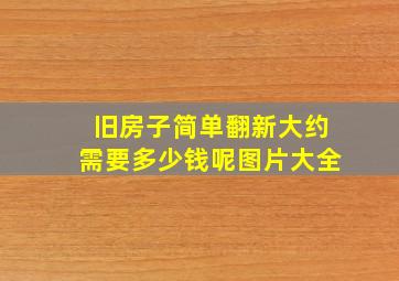 旧房子简单翻新大约需要多少钱呢图片大全