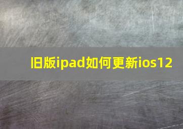 旧版ipad如何更新ios12