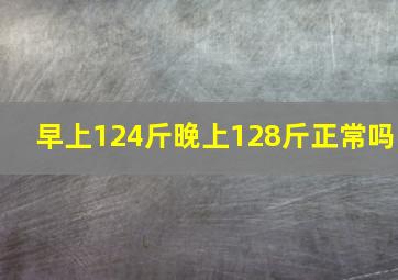 早上124斤晚上128斤正常吗