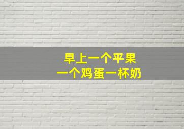 早上一个平果一个鸡蛋一杯奶