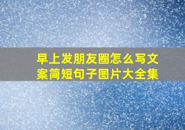 早上发朋友圈怎么写文案简短句子图片大全集