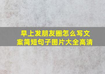 早上发朋友圈怎么写文案简短句子图片大全高清