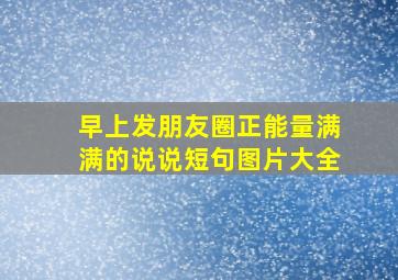 早上发朋友圈正能量满满的说说短句图片大全