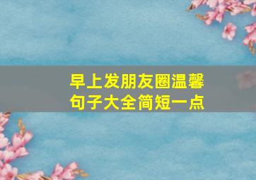 早上发朋友圈温馨句子大全简短一点