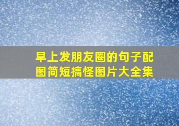 早上发朋友圈的句子配图简短搞怪图片大全集