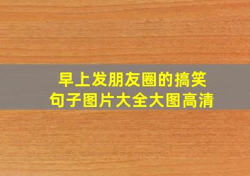 早上发朋友圈的搞笑句子图片大全大图高清