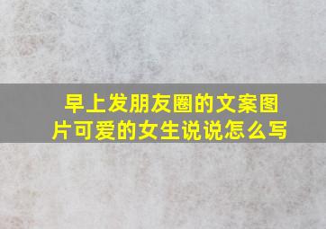 早上发朋友圈的文案图片可爱的女生说说怎么写