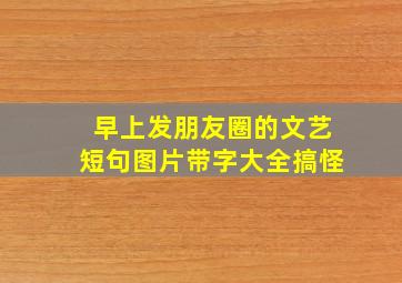 早上发朋友圈的文艺短句图片带字大全搞怪