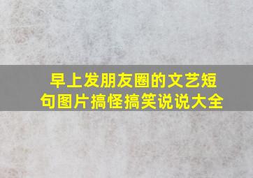 早上发朋友圈的文艺短句图片搞怪搞笑说说大全