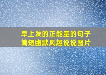 早上发的正能量的句子简短幽默风趣说说图片