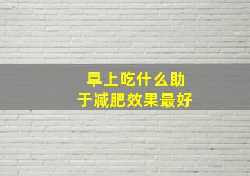 早上吃什么助于减肥效果最好