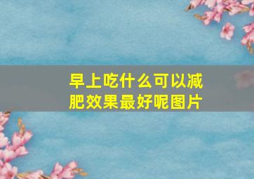 早上吃什么可以减肥效果最好呢图片