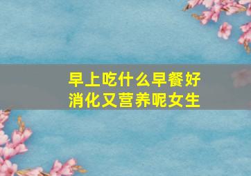 早上吃什么早餐好消化又营养呢女生