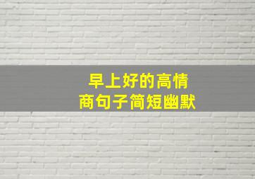 早上好的高情商句子简短幽默