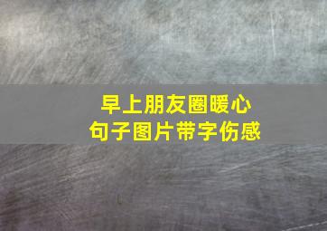 早上朋友圈暖心句子图片带字伤感