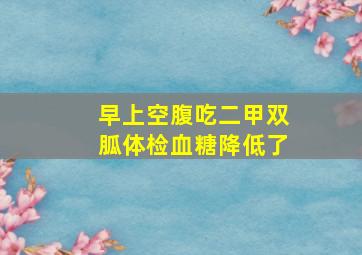 早上空腹吃二甲双胍体检血糖降低了