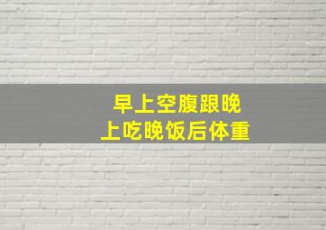 早上空腹跟晚上吃晚饭后体重