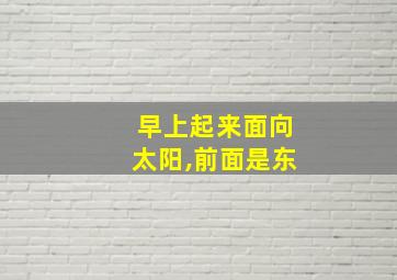 早上起来面向太阳,前面是东