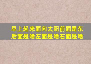 早上起来面向太阳前面是东后面是啥左面是啥右面是啥