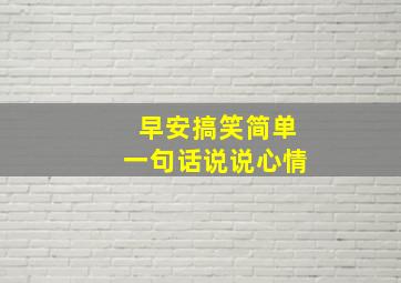 早安搞笑简单一句话说说心情