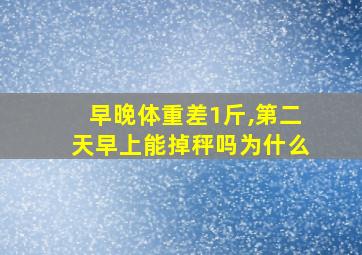 早晚体重差1斤,第二天早上能掉秤吗为什么