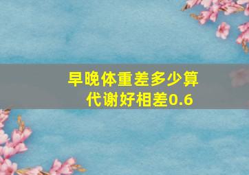 早晚体重差多少算代谢好相差0.6