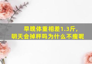 早晚体重相差1.3斤,明天会掉秤吗为什么不瘦呢