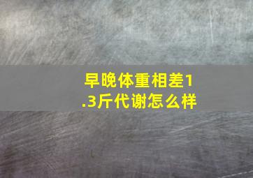 早晚体重相差1.3斤代谢怎么样