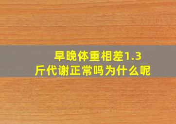 早晚体重相差1.3斤代谢正常吗为什么呢