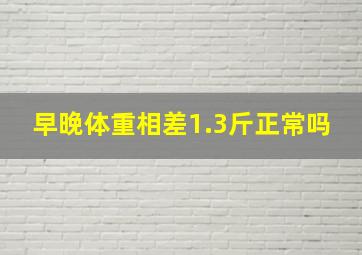 早晚体重相差1.3斤正常吗