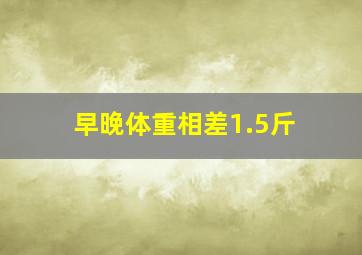 早晚体重相差1.5斤