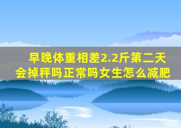 早晚体重相差2.2斤第二天会掉秤吗正常吗女生怎么减肥