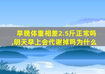 早晚体重相差2.5斤正常吗,明天早上会代谢掉吗为什么