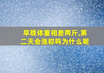 早晚体重相差两斤,第二天会涨称吗为什么呢