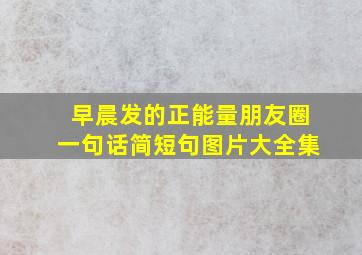 早晨发的正能量朋友圈一句话简短句图片大全集