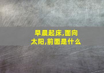 早晨起床,面向太阳,前面是什么