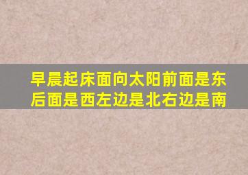 早晨起床面向太阳前面是东后面是西左边是北右边是南